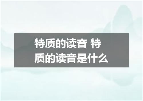 特质的读音 特质的读音是什么