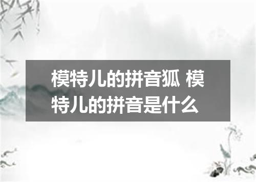 模特儿的拼音狐 模特儿的拼音是什么