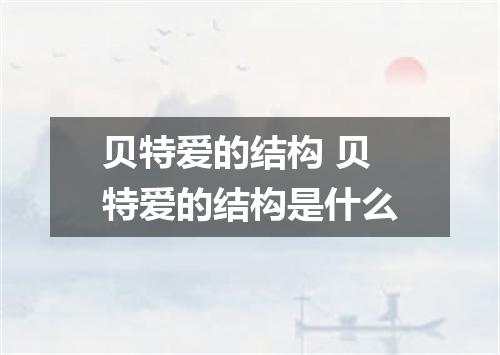 贝特爱的结构 贝特爱的结构是什么
