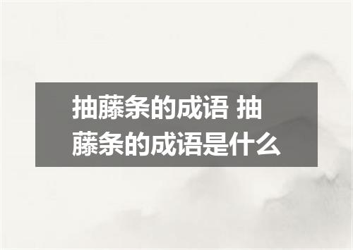 抽藤条的成语 抽藤条的成语是什么