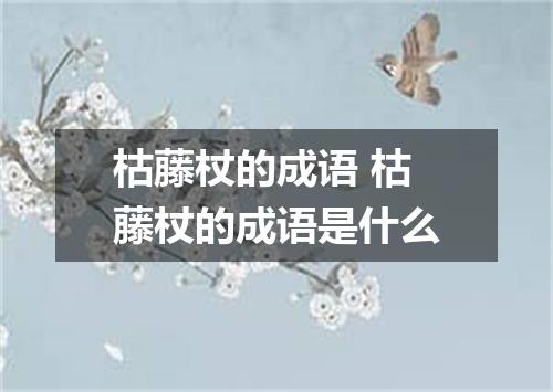 枯藤杖的成语 枯藤杖的成语是什么
