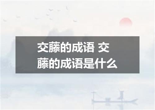 交藤的成语 交藤的成语是什么