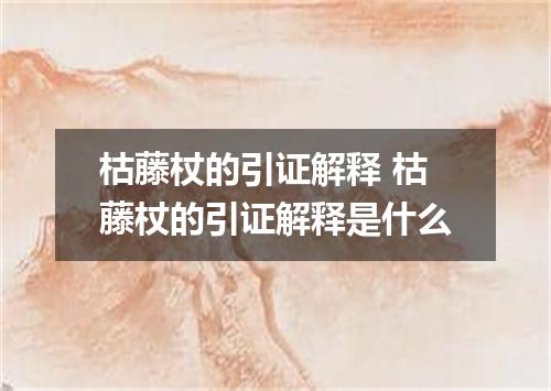 枯藤杖的引证解释 枯藤杖的引证解释是什么