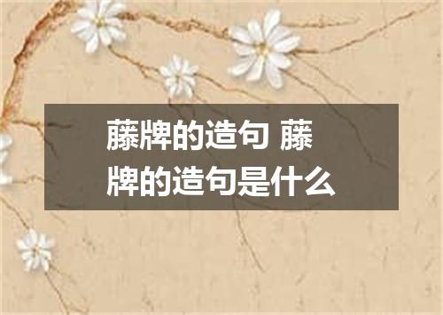 藤牌的造句 藤牌的造句是什么