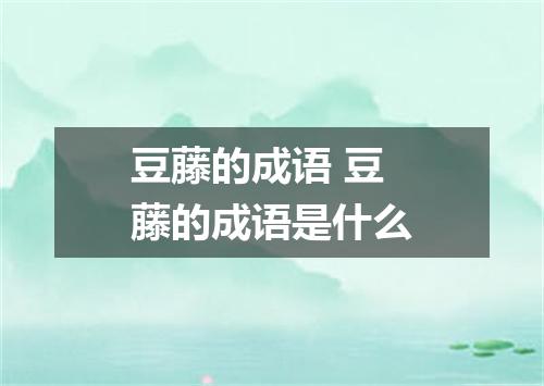 豆藤的成语 豆藤的成语是什么