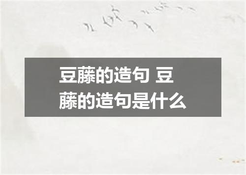豆藤的造句 豆藤的造句是什么