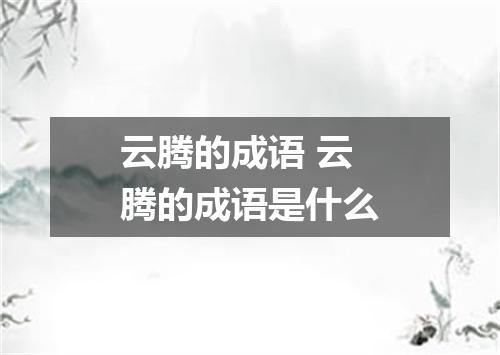 云腾的成语 云腾的成语是什么