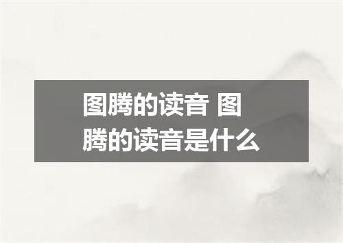 图腾的读音 图腾的读音是什么
