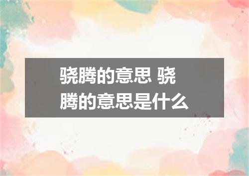 骁腾的意思 骁腾的意思是什么