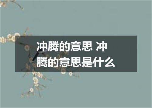 冲腾的意思 冲腾的意思是什么