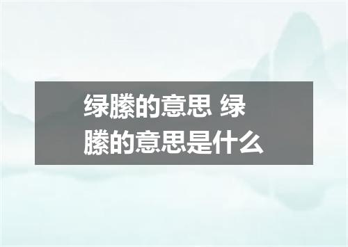 绿縢的意思 绿縢的意思是什么
