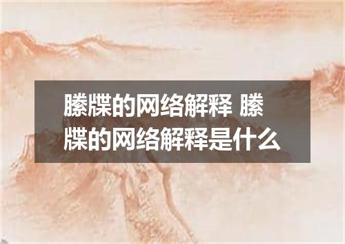 縢牒的网络解释 縢牒的网络解释是什么