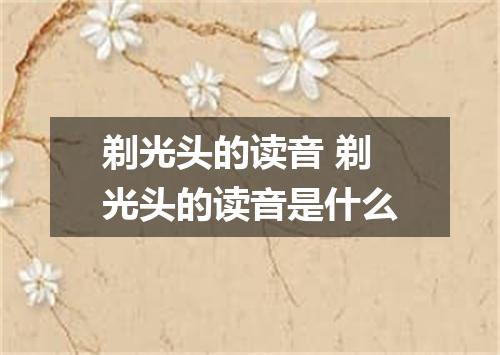 剃光头的读音 剃光头的读音是什么