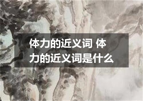 体力的近义词 体力的近义词是什么
