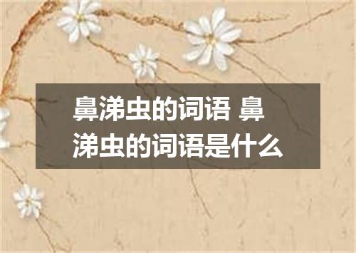 鼻涕虫的词语 鼻涕虫的词语是什么