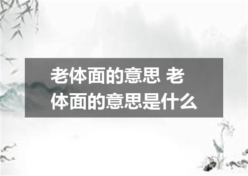 老体面的意思 老体面的意思是什么