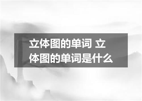 立体图的单词 立体图的单词是什么