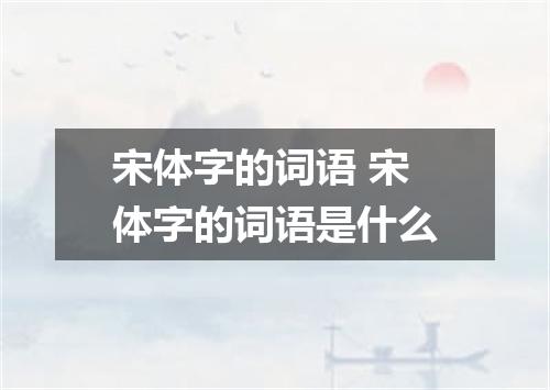 宋体字的词语 宋体字的词语是什么