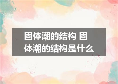 固体潮的结构 固体潮的结构是什么