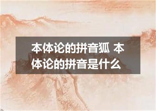 本体论的拼音狐 本体论的拼音是什么