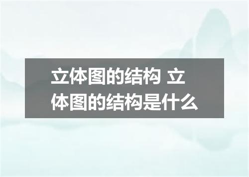 立体图的结构 立体图的结构是什么