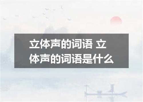 立体声的词语 立体声的词语是什么