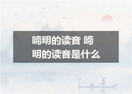 啼明的读音 啼明的读音是什么