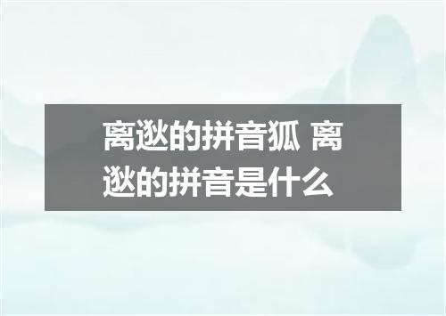 离逖的拼音狐 离逖的拼音是什么