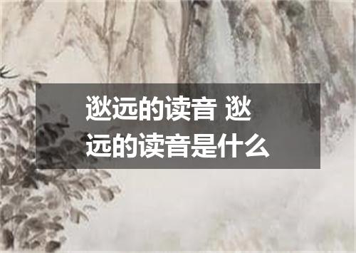 逖远的读音 逖远的读音是什么