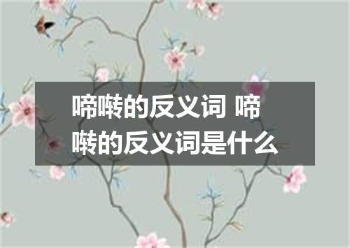 啼啭的反义词 啼啭的反义词是什么