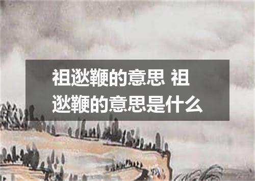 祖逖鞭的意思 祖逖鞭的意思是什么
