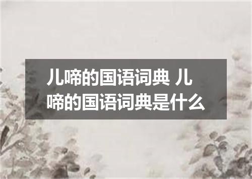 儿啼的国语词典 儿啼的国语词典是什么