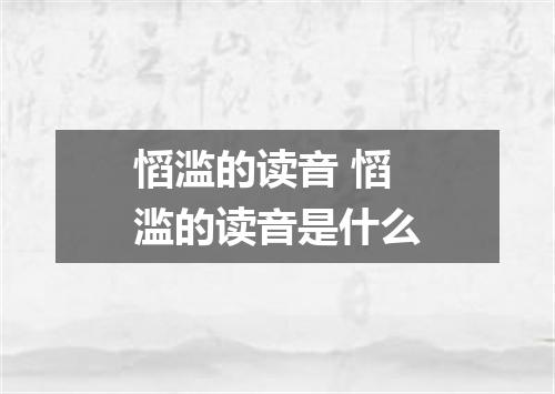 慆滥的读音 慆滥的读音是什么