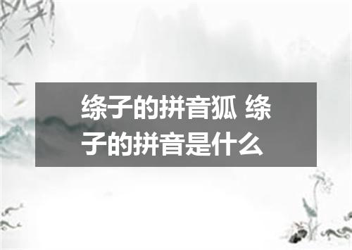 绦子的拼音狐 绦子的拼音是什么