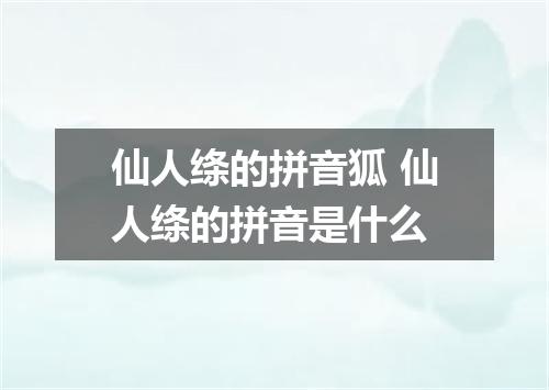 仙人绦的拼音狐 仙人绦的拼音是什么