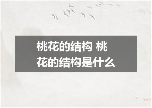 桃花的结构 桃花的结构是什么