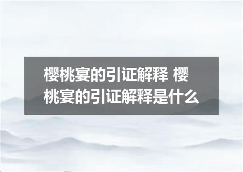 樱桃宴的引证解释 樱桃宴的引证解释是什么
