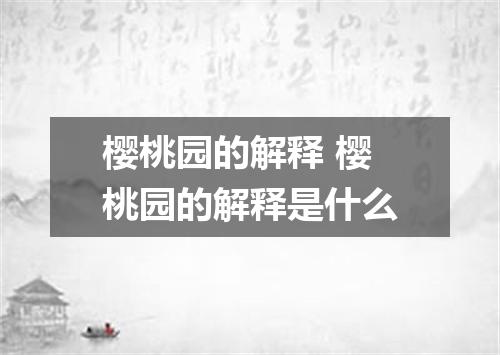 樱桃园的解释 樱桃园的解释是什么