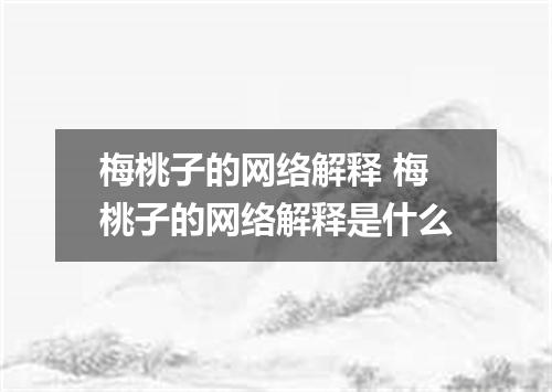 梅桃子的网络解释 梅桃子的网络解释是什么