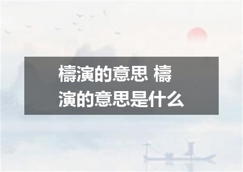 檮演的意思 檮演的意思是什么