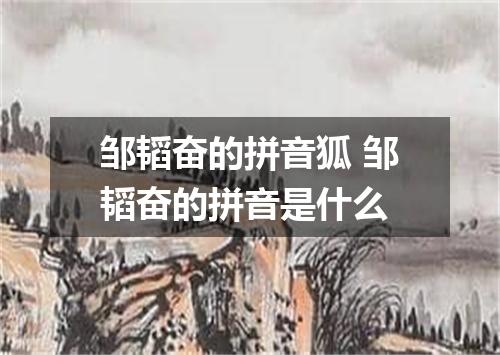 邹韬奋的拼音狐 邹韬奋的拼音是什么