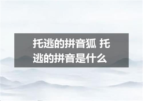托逃的拼音狐 托逃的拼音是什么
