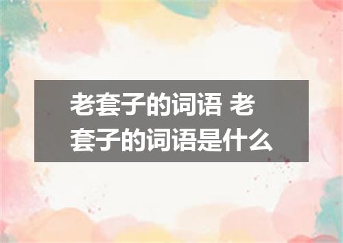 老套子的词语 老套子的词语是什么