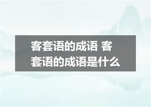 客套语的成语 客套语的成语是什么