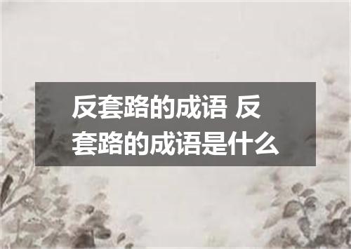 反套路的成语 反套路的成语是什么