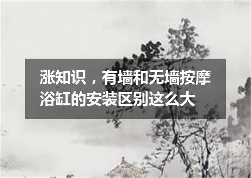 涨知识，有墙和无墙按摩浴缸的安装区别这么大