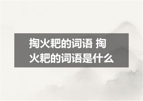 掏火耙的词语 掏火耙的词语是什么