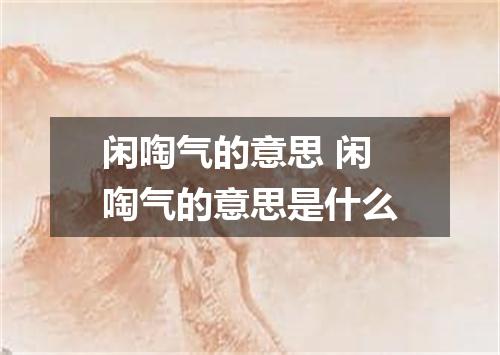 闲啕气的意思 闲啕气的意思是什么