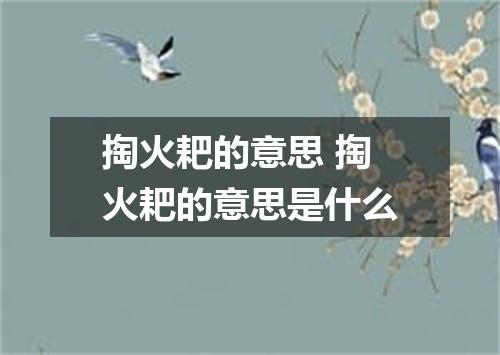 掏火耙的意思 掏火耙的意思是什么
