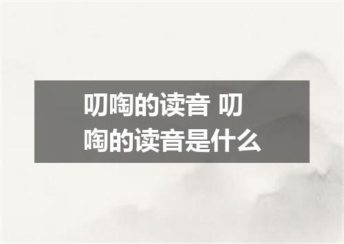 叨啕的读音 叨啕的读音是什么